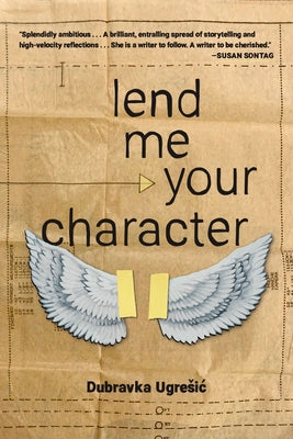 Book cover of Lend Me Your Character by Ugresic, Dubravka