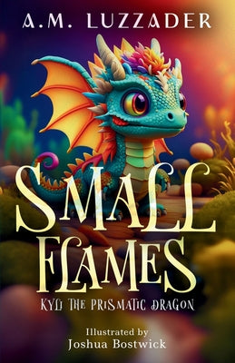 Book cover of Small Flames: Kyli the Prismatic Dragon by Luzzader, A. M.