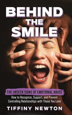 Book cover of Behind the Smile: The Unseen Signs of Emotional Abuse How to Recognize, Support, and Prevent Controlling Relationships with Those You Love by Newton, Tiffiny