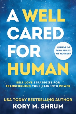 Book cover of A Well Cared For Human: self-love strategies for transforming your pain into power by Shrum, Kory M.