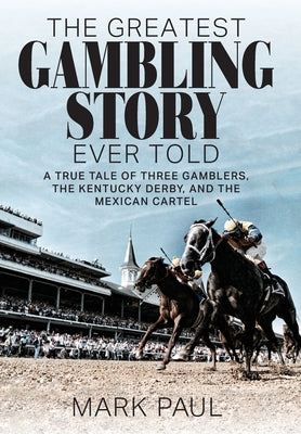 The Greatest Gambling Story Ever Told: A True Tale of Three Gamblers, the Kentucky Derby, and the Mexican Cartel by Mark Paul book cover