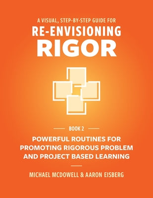 A Visual, Step- By- Step Guide for Re-Envisioning Rigor: Powerful Routines for Promoting Rigorous Problem- and Project-Based Learning