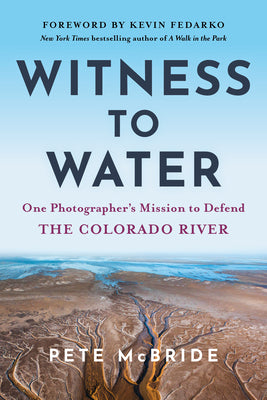 Witness to Water: One Photographer's Mission to Defend the Colorado River by McBride, Pete book cover