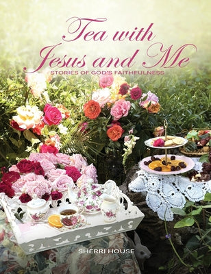 Tea with Jesus and Me: Stories of God's Faithfulness by Sherri House book cover