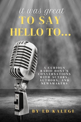 It Was Great To Say Hello To...: A Curious Radio Host's Conversations With Actors, Authors, and Newsmakers by Ed Kalegi book cover