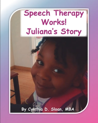 Book cover of Speech Therapy Works!: Juliana's Story by Sloan, Cynthia D.