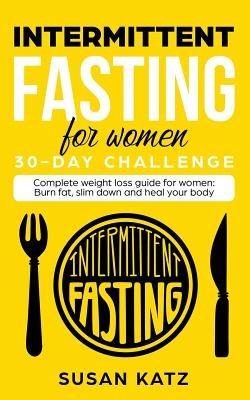 Book cover of Intermittent Fasting for Women 30-Day Challenge: Complete Weight Loss Guide for Women: Burn Fat, Slim Down, and Heal Your Body by Katz, Susan