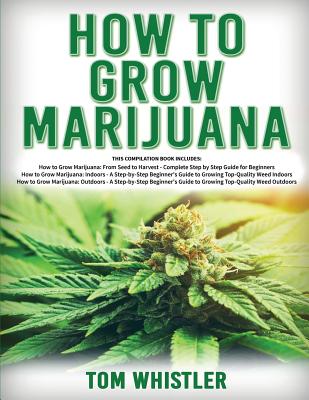 How to Grow Marijuana: 3 Books in 1 - The Complete Beginner's Guide for Growing Top-Quality Weed Indoors and Outdoors by Tom Whistler book cover