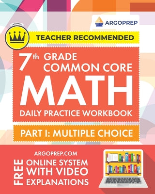7th Grade Common Core Math: Daily Practice Workbook - Part I: Multiple Choice 1000+ Practice Questions and Video Explanations Argo Brothers (Common Co