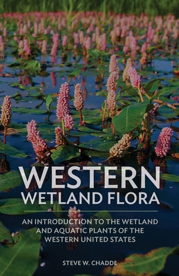 Western Wetland Flora: An Introduction to the Wetland and Aquatic Plants of the Western United States by Steve W. Chadde book cover