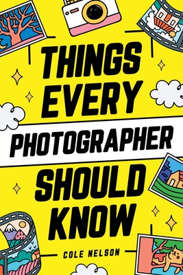 Things Every Photographer Should Know: Mastering Composition, Lighting, Lenses, Focus, Editing, Posing, Storytelling, Color Theory, Exposure, and Much by Cole Nelson book cover