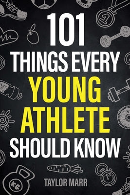 101 Things Every Young Athlete Should Know: Master Goal Setting, Mental Toughness, Perseverance, Teamwork, Discipline, Nutrition, Injury Prevention, a by Taylor Marr book cover