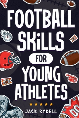 Football Skills for Young Athletes: Master Passing, Catching, Tackling, Running, Defense, and So Much More! by Jack Rydell book cover