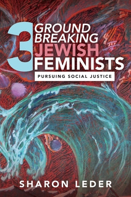 Book cover of Three Groundbreaking Jewish Feminists: Pursuing Social Justice by Leder, Sharon