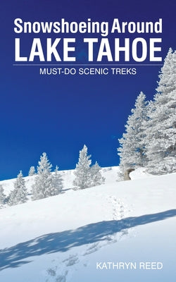 Snowshoeing Around Lake Tahoe: Must-Do Scenic Treks by Kathryn Reed book cover