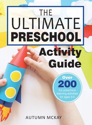Book cover of The Ultimate Preschool Activity Guide: Over 200 Fun Preschool Learning Activities for Kids Ages 3-5 by McKay, Autumn