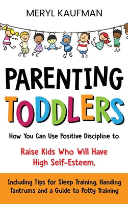 Book cover of Parenting Toddlers: How You Can Use Positive Discipline to Raise Kids Who Will Have High Self-Esteem, Including Tips for Sleep Training, Handing Tantr by Kaufman, Meryl
