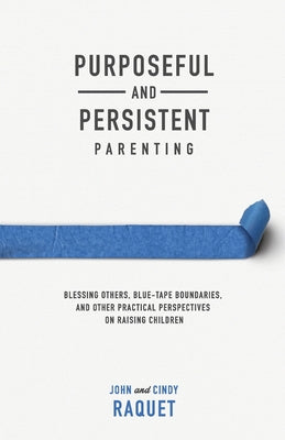 Purposeful and Persistent Parenting: Blessing Others, Blue-Tape Boundaries, and Other Practical Perspectives on Raising Children by John Raquet book cover