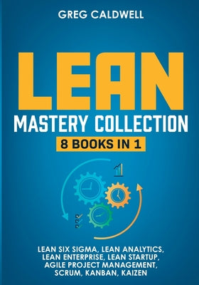 Lean Mastery: 8 Books in 1 - Master Lean Six Sigma & Build a Lean Enterprise, Accelerate Tasks with Scrum and Agile Project Management, Optimize with