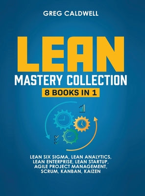 Book cover of Lean Mastery: 8 Books in 1 - Master Lean Six Sigma & Build a Lean Enterprise, Accelerate Tasks with Scrum and Agile Project Management, Optimize with by Caldwell, Greg