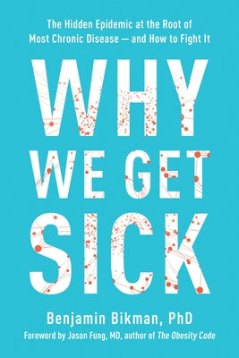 Book cover of Why We Get Sick: The Hidden Epidemic at the Root of Most Chronic Disease--And How to Fight It by Bikman, Benjamin