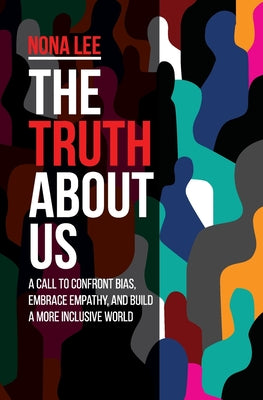 The Truth About Us: A Call to Confront Bias, Embrace Empathy, and Build a More Inclusive World by Nona Lee book cover