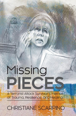 Book cover of Missing Pieces: A Terrorist Attack Survivor's Memoir of Trauma, Resilience, and Healing by Scarpino, Christiane