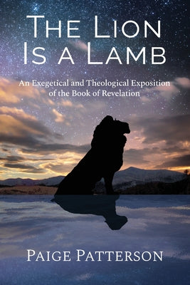 The Lion Is a Lamb: An Exegetical and Theological Exposition of the Book of Revelation by Paige Patterson book cover