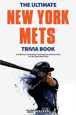 The Ultimate New York Mets Trivia Book: A Collection of Amazing Trivia Quizzes and Fun Facts for Die-Hard Mets Fans! by Ray Walker book cover