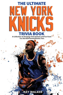 The Ultimate New York Knicks Trivia Book: A Collection of Amazing Trivia Quizzes and Fun Facts for Die-Hard Knickerbocker Fans! by Ray Walker book cover