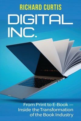 Digital Inc.: From Print to E-Book-Inside the Transformation of the Book Industry by Richard Curtis book cover
