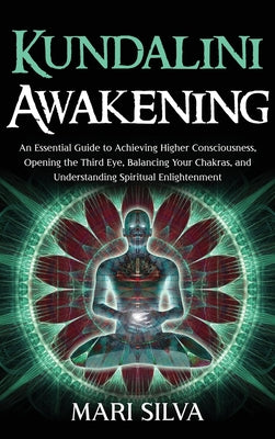 Book cover of Kundalini Awakening: An Essential Guide to Achieving Higher Consciousness, Opening the Third Eye, Balancing Your Chakras, and Understanding Spiritual by Silva, Mari