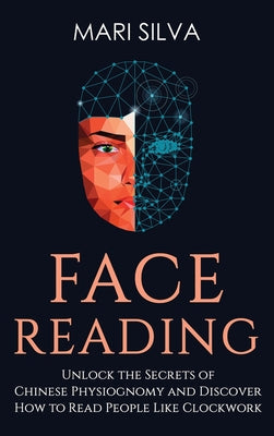 Book cover of Face Reading: Unlock the Secrets of Chinese Physiognomy and Discover How to Read People Like Clockwork: Unlock the Secrets of Chinese Physiognomy and by Silva, Mari