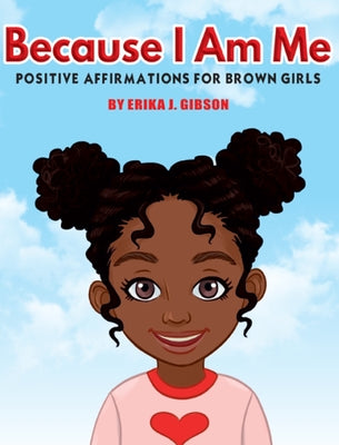 Book cover of Because I Am Me: Positive Affirmations for Brown Girls by Gibson, Erika J.