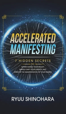 Book cover of Accelerated Manifesting: 7 Hidden Secrets to Supercharge Your Reality, Rapidly Shift Your Identity, and Speed Up the Manifestation of Your Desires: 7 by Shinohara, Ryuu