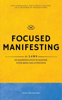 Book cover of Focused Manifesting: 11 Laws of Manifestation to Master Your Mind and Attention - Stay Consistent and Attract Success in a Universe of Distractions (I by Shinohara, Ryuu