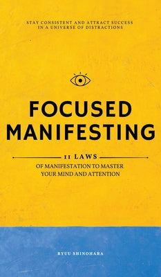 Book cover of Focused Manifesting: 11 Laws of Manifestation to Master Your Mind and Attention - Stay Consistent and Attract Success in a Universe of Distractions (I by Shinohara, Ryuu