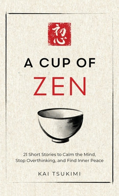 A Cup of Zen: 21 Short Stories to Calm the Mind, Stop Overthinking, and Find Inner Peace - Includes Reflections for Beginners by Tsukimi, Kai book cover