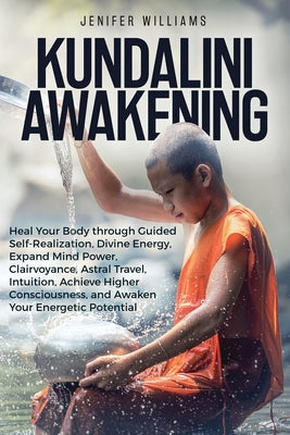 Book cover of Kundalini Awakening: Heal Your Body through Guided Self Realization, Divine Energy, Expand Mind Power, Clairvoyance, Astral Travel, Intuition, Higher by Williams, Jenifer