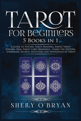 Tarot For Beginners: 5 Books in 1: A Guide to Psychic Tarot Reading, Simple Tarot Spreads, Real Tarot Card Meanings - Learn the History, Symbolism, Se