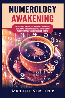 Numerology Awakening: Decode Your Destiny and Master Your Life through Tarot, Astrology and Numerology to Discover Who You Are and Predict Your Future