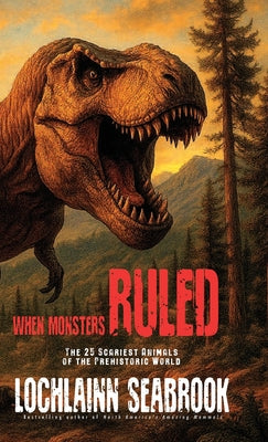 When Monsters Ruled: The 25 Scariest Animals of the Prehistoric World