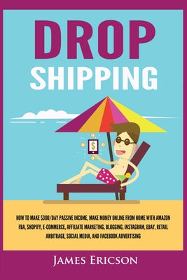 Dropshipping: How to Make $300/Day Passive Income, Make Money Online from Home with Amazon FBA, Shopify, E-Commerce, Affiliate Marketing, Blogging, In