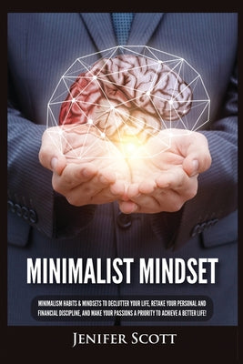 Minimalist Mindset: Minimalism Habits & Mindsets to Declutter Your Life, Retake Your Personal and Financial Discipline, and Make Your Passions A Prior