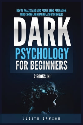 Dark Psychology for Beginners: 2 Books in 1: How to Analyze and Read People Using Persuasion, Mind Control and Manipulation Techniques by Judith Dawson book cover