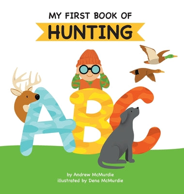 Book cover of My First Book of Hunting ABC: A Rhyming Alphabet Primer for Children About Hunting and Outdoor Life by McMurdie, Andrew