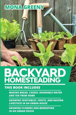 Book cover of Backyard Homesteading: This book includes: Making Bread, Cheese, Drinkable Water and Tea from Home + Growing Vegetables, Fruits and Raising Livestock by Greeny, Mona