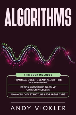 Book cover of Algorithms: This book includes: Practical Guide to Learn Algorithms For Beginners + Design Algorithms to Solve Common Problems + Advanced Data Structu by Vickler, Andy