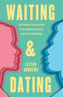 Waiting and Dating: An Orthodox Christian Guide for Navigating Singleness and Godly Relationships by Lilyan Andrews book cover