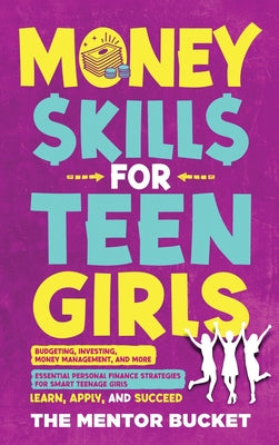 Money Skills for Teen Girls: Budgeting, Investing, Money Management, and More Essential Personal Finance Strategies for Smart Teenage Girls - Learn, A